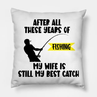 After All Theses Years Of Fishing My Wife Is Still My Best Catch Pillow