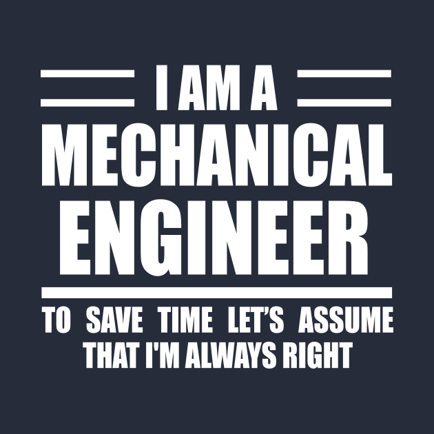 I'm A Mechanical Engineer To Save Time Just Assume That I'm Always Right - Mechanical Engineer - T-Shirt