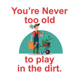 gardeners never too old to play in the dirt T-Shirt