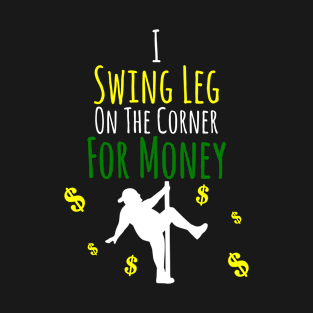 I Swing Leg On The Corner For Money T-Shirt