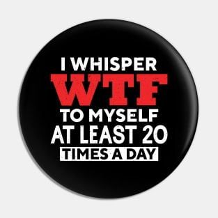 I Whisper Wtf To Myself At Least 20 Times A Day Pin