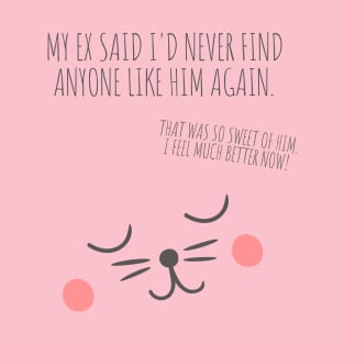 My ex said I'd never find anyone like him again. That was so sweet of him T-Shirt