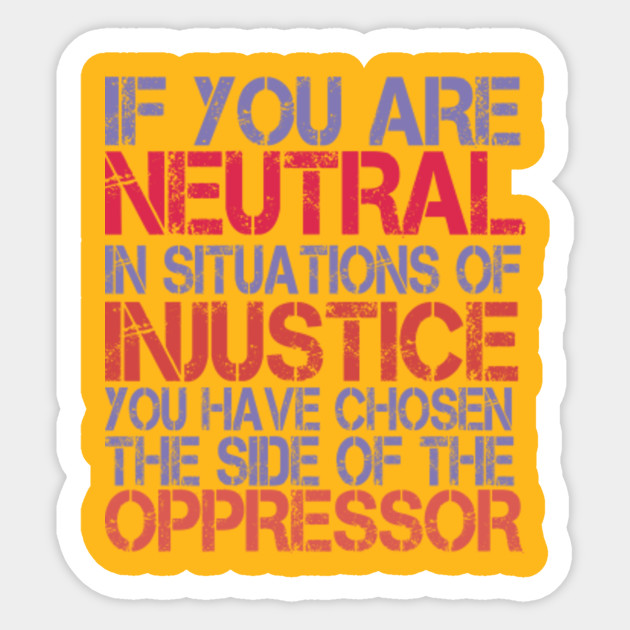 If You Are Neutral In Situations Of Injustice If You Are Neutral In Situations Sticker Teepublic