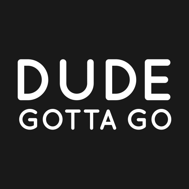 Dude Gotta Go tshirt by DavidAdel