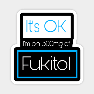 It’s OK I’m On 500mg of Fukitol Magnet