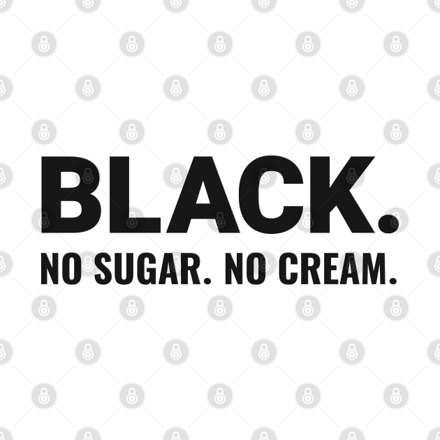 BLACK. NO SUGAR. NO CREAM. by Long-N-Short-Shop
