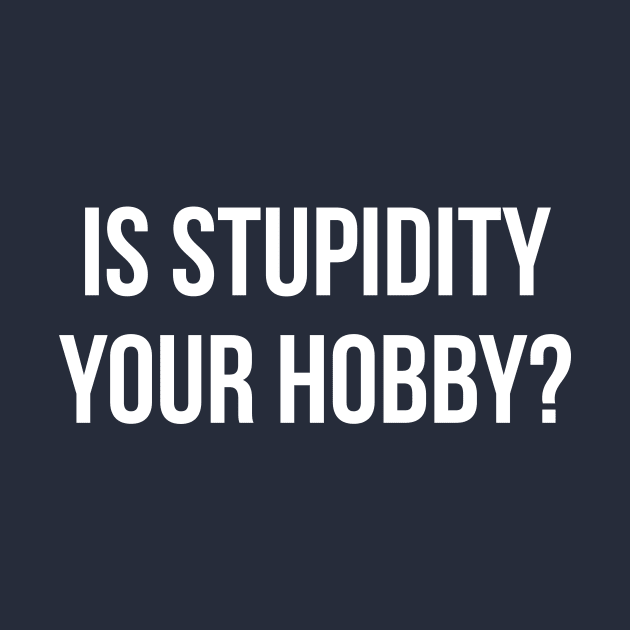 Is stupidity your hobby funny insult sarcasm by RedYolk