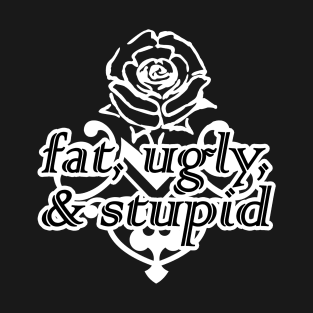 fat, ugly, & stupid T-Shirt