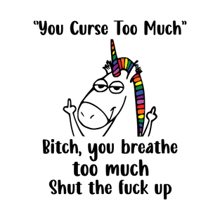 You Curse Too Much Bitch You Breathe Unicorn Humor Sarcasm T-Shirt