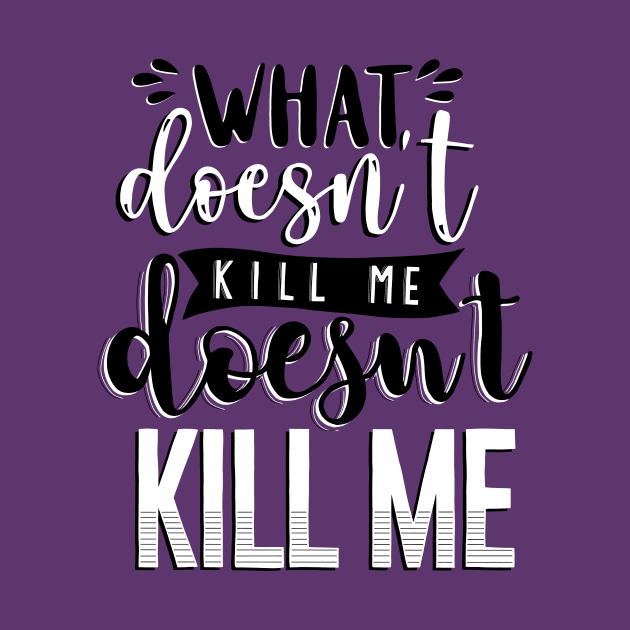 What Doesn't Kill You Me Doesn't Kill Me by byebyesally