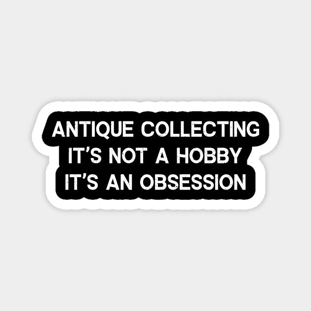 Antique Collecting It's Not a Hobby; It's an Obsession Magnet by trendynoize