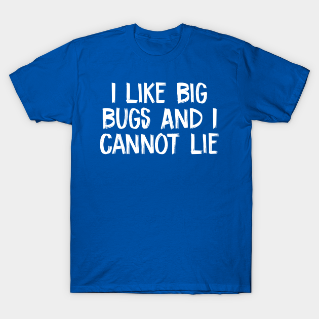 Discover I Like Big Bugs And I Cannot Lie - I Like Big Bugs And I Cannot Lie - T-Shirt