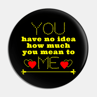 You have no idea how much you mean to me Pin