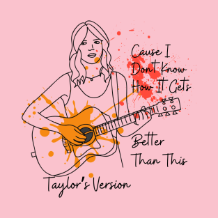 Taylor's Version - Cause I Dont Know How it Gets Better Than This T-Shirt