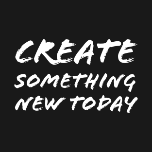 Create Something New Today T-Shirt