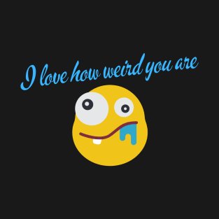 I love how weird you are T-Shirt