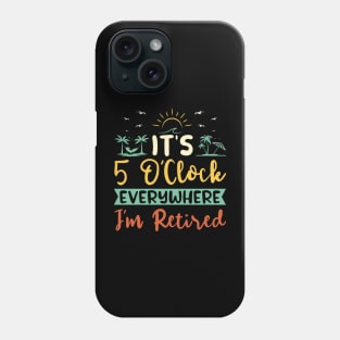 It's 5 O'Clock Everywhere. I'm Retired. Phone Case