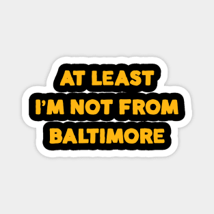 At Least I'm Not From... Baltimore Magnet