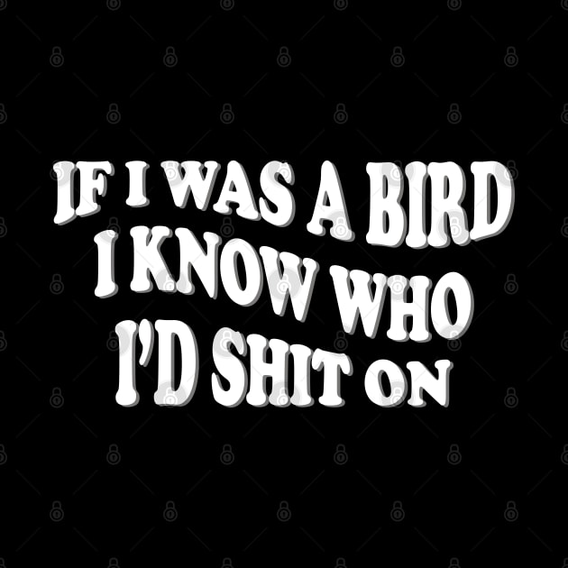 if i was a bird i know who i’d shit on by mdr design