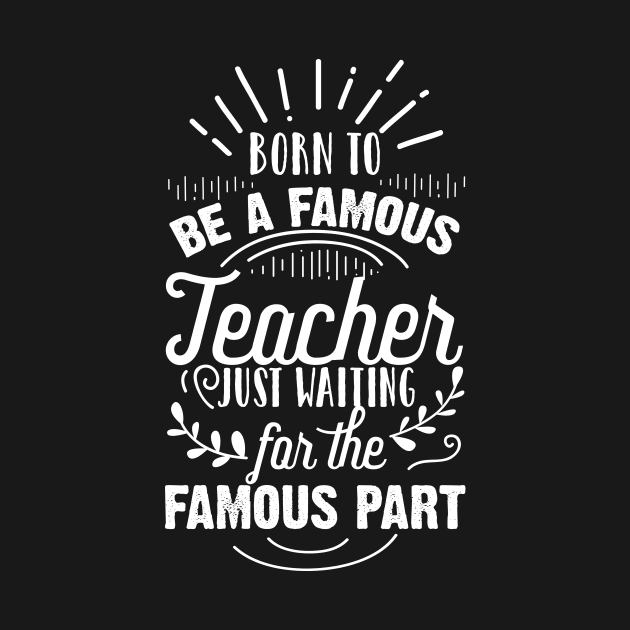 Born To Be A Famous Teacher Just Waiting for the Famous Part by ScottsRed