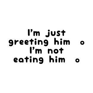 I'm Just Greeting Him I'm Not Eating Him T-Shirt