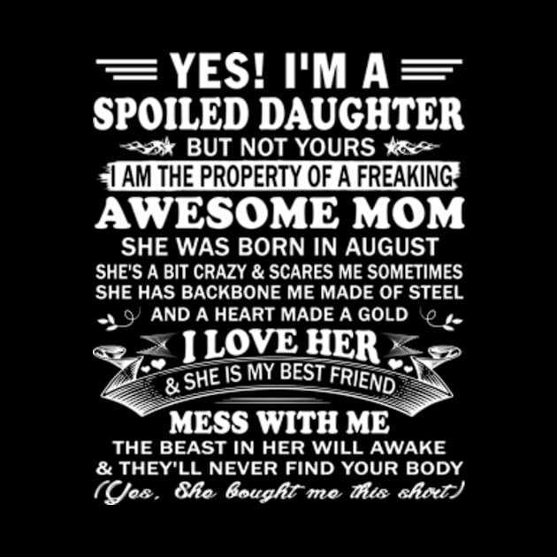 Yes! I'm a Spoiled Daughter But not Yours I am the property of a Freaking Awesome mom She was born in August by Hanh05