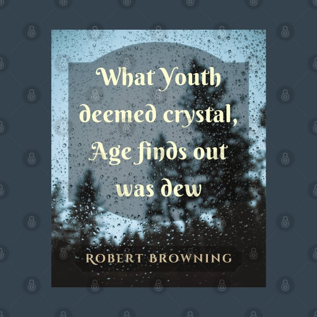 Robert Browning quote: What Youth deemed crystal, Age finds out was dew. by artbleed