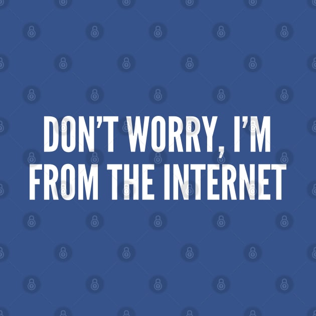 Meme - Don't Worry I'm From The Internet - Funny Joke Statement Humor Slogan Quotes Saying by sillyslogans