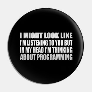 I might look like I'm listening to you but in my head I'm thinking about programming Pin