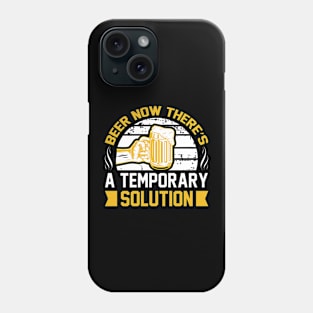 Beer Now There's A Temporary Solution T Shirt For Women Men Phone Case