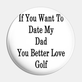 If You Want To Date My Dad You Better Love Golf Pin