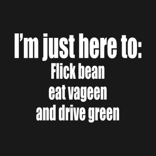 I’m just here to- Flick bean eat vageen and drive green T-Shirt