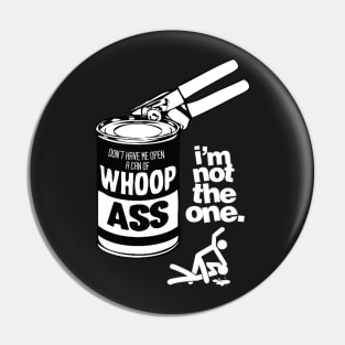 DON’T HAVE ME OPEN A CAN OF WHOOP ASS. IM NOT THE ONE. Pin