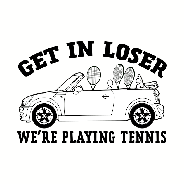 Get In Loser, We're Playing Tennis by NLKideas