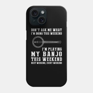 Dont's ask me what i'm doing this weekend i'm banjo this weekend next weekend, every weekend Phone Case