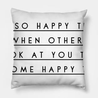 be so happy that when others look at you they become happy too Pillow