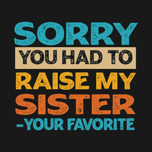 Sorry You Had To Raise My Sister - Your Favorite T-Shirt