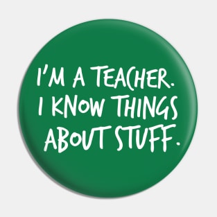 I'm A Teacher, I Know Things About Stuff Pin