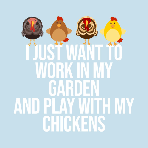 Discover I Just Want To Work In My Garden And Play With My Chickens - Chicken Lady - T-Shirt