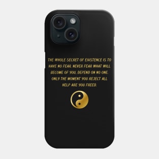 The Whole Secret of Existence Is To Have No Fear. Never Fear What Will Become of You, Depend On No One. Only The Moment You Reject All Help Are You Freed. Phone Case