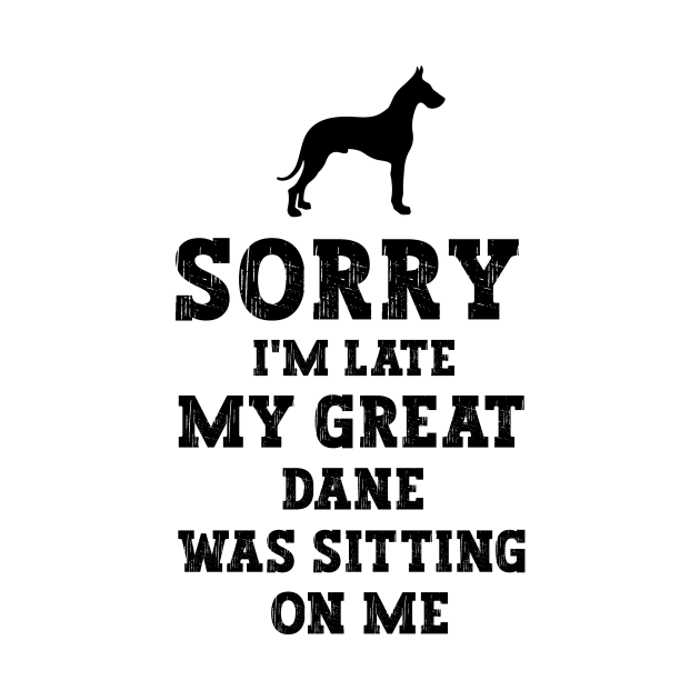 Sorry I'm Late My Great Dane Was Sitting On Me - Funny Dog Lover by MetalHoneyDesigns