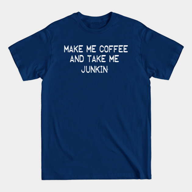 Discover Make Me Coffee and Take Me Junkin' Funny Coffee Lovers - Make Me Coffee And Take Me Junkin - T-Shirt