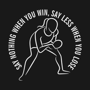 SAY NOTHING WHEN YOU WIN, SAY LESS WHEN YOU LOSE T-Shirt