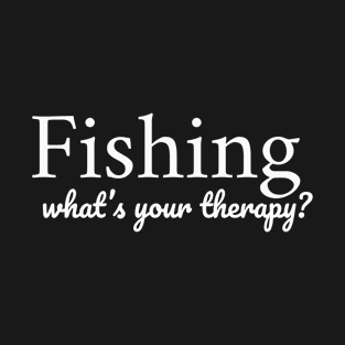 Fishing. Whats your therapy T-Shirt