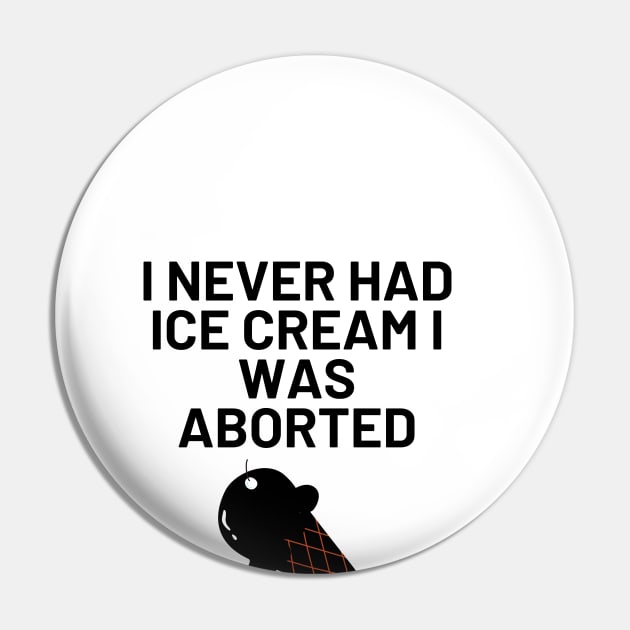 I Never Had Ice Cream I Was Aborted Pin by Word and Saying