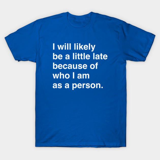LATE BECAUSE OF WHO I AM - Late - T-Shirt | TeePublic