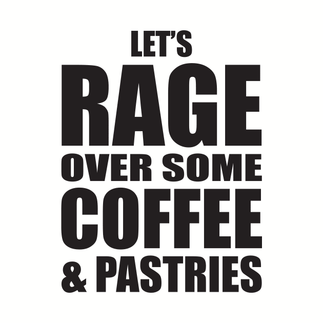 Let's Rage Over Some Coffee & Pastries by BentonParkPrints