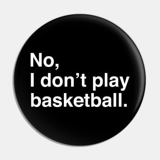 Tall People Problems: No, I Don't Play Basketball (White Text) Pin