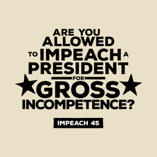 Are You Allowed to Impeach a President for Gross Incompetence? T-Shirt