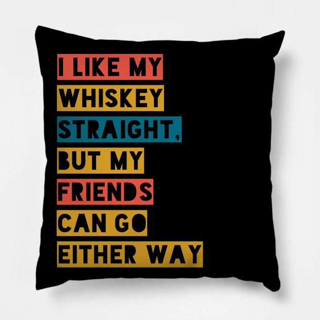 I LIKE WHISKY STRAIGHT,BUT MY FRIENDS CAN GO EITHER WAY Pillow by Boga